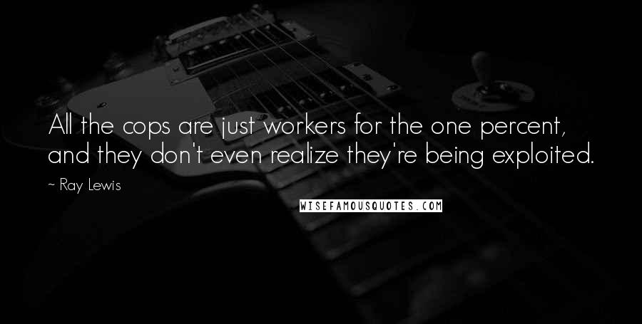 Ray Lewis Quotes: All the cops are just workers for the one percent, and they don't even realize they're being exploited.