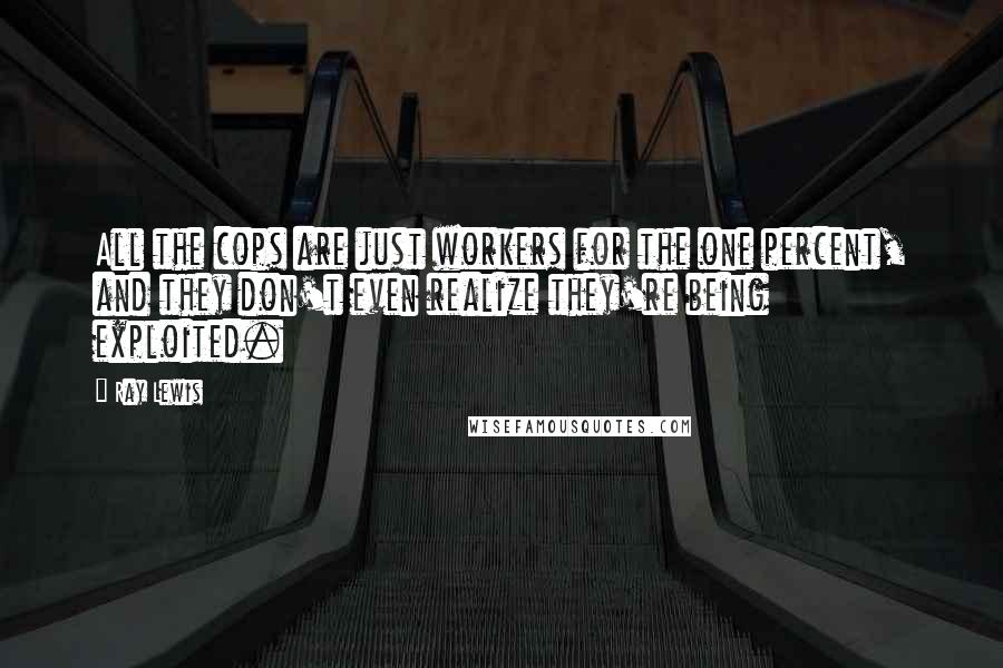 Ray Lewis Quotes: All the cops are just workers for the one percent, and they don't even realize they're being exploited.