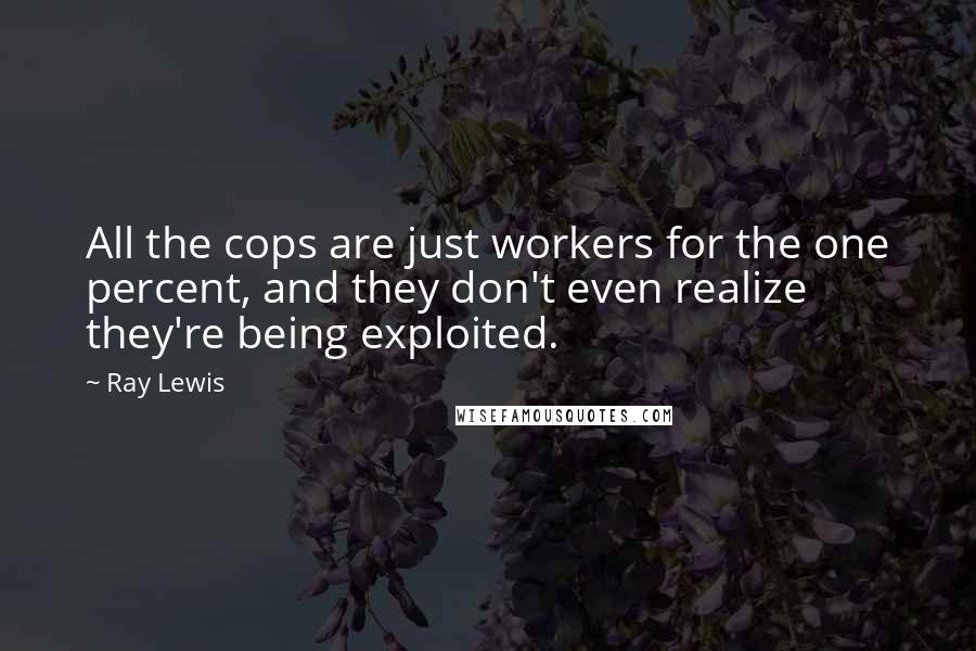 Ray Lewis Quotes: All the cops are just workers for the one percent, and they don't even realize they're being exploited.