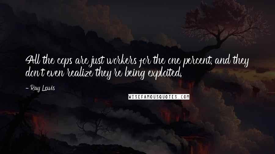 Ray Lewis Quotes: All the cops are just workers for the one percent, and they don't even realize they're being exploited.