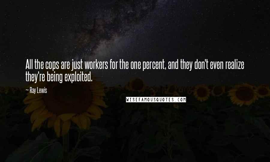 Ray Lewis Quotes: All the cops are just workers for the one percent, and they don't even realize they're being exploited.