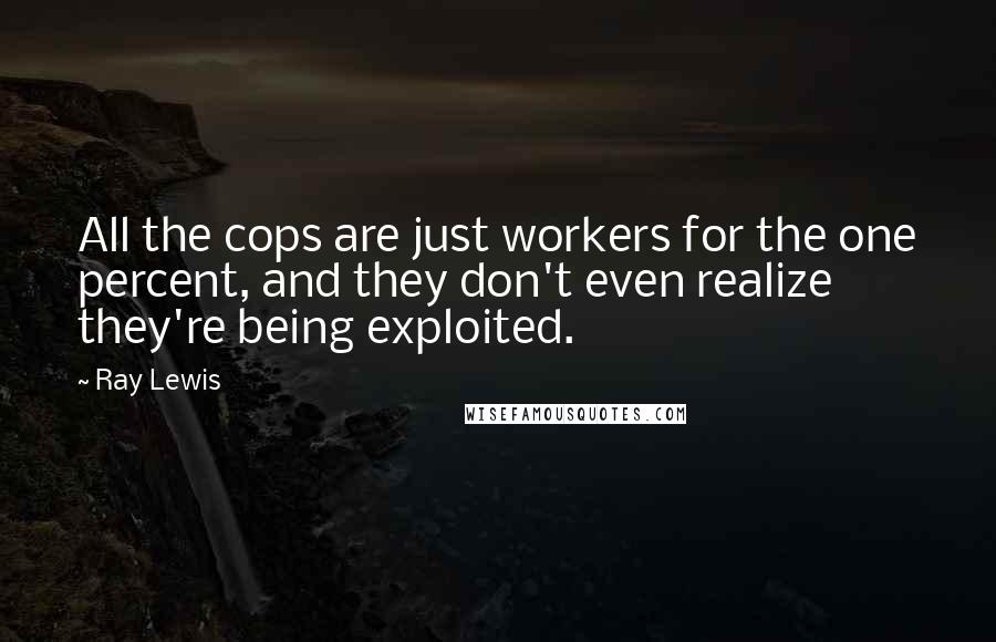 Ray Lewis Quotes: All the cops are just workers for the one percent, and they don't even realize they're being exploited.