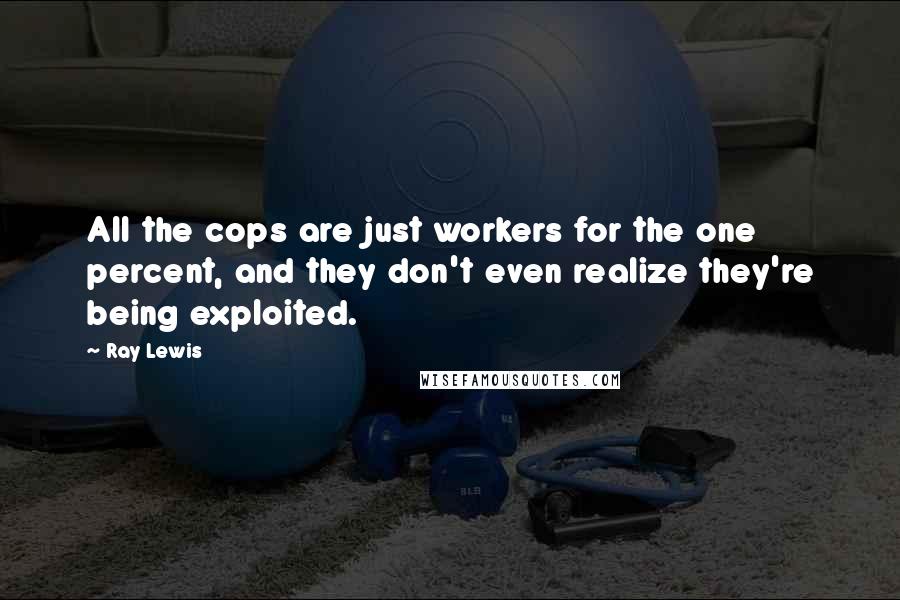 Ray Lewis Quotes: All the cops are just workers for the one percent, and they don't even realize they're being exploited.