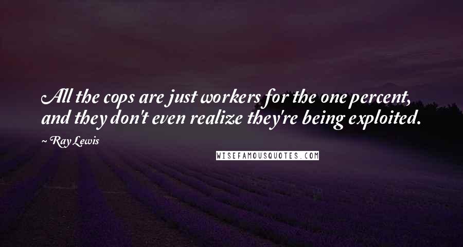 Ray Lewis Quotes: All the cops are just workers for the one percent, and they don't even realize they're being exploited.