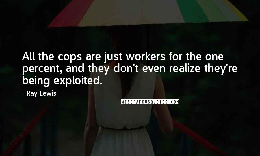 Ray Lewis Quotes: All the cops are just workers for the one percent, and they don't even realize they're being exploited.