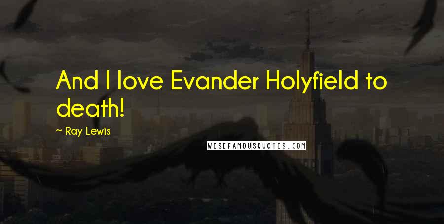 Ray Lewis Quotes: And I love Evander Holyfield to death!