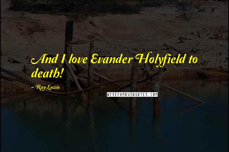 Ray Lewis Quotes: And I love Evander Holyfield to death!