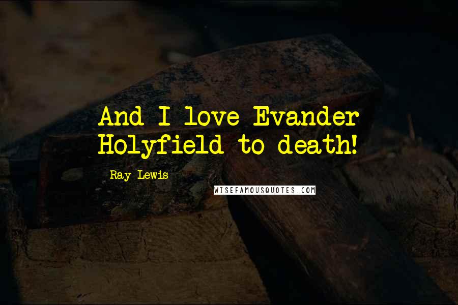 Ray Lewis Quotes: And I love Evander Holyfield to death!