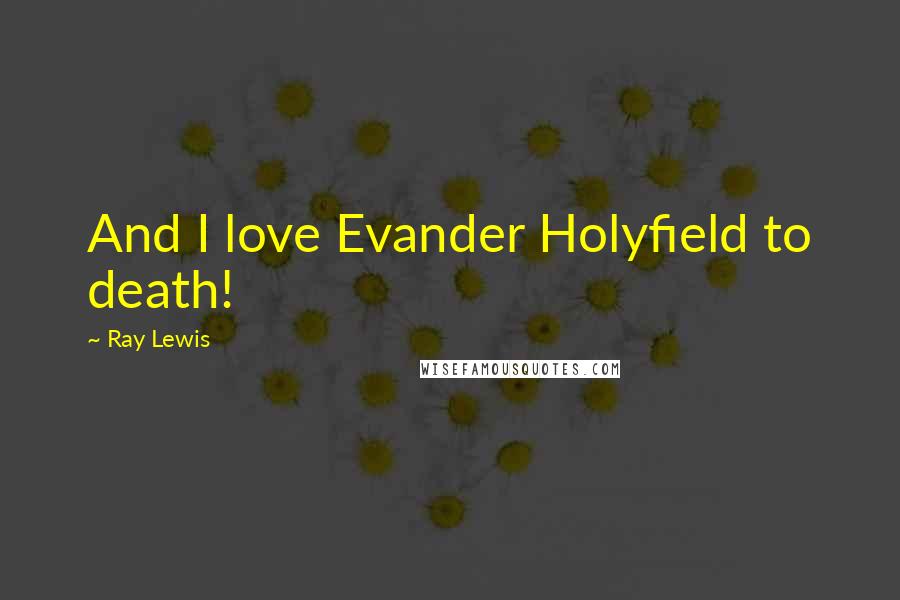 Ray Lewis Quotes: And I love Evander Holyfield to death!