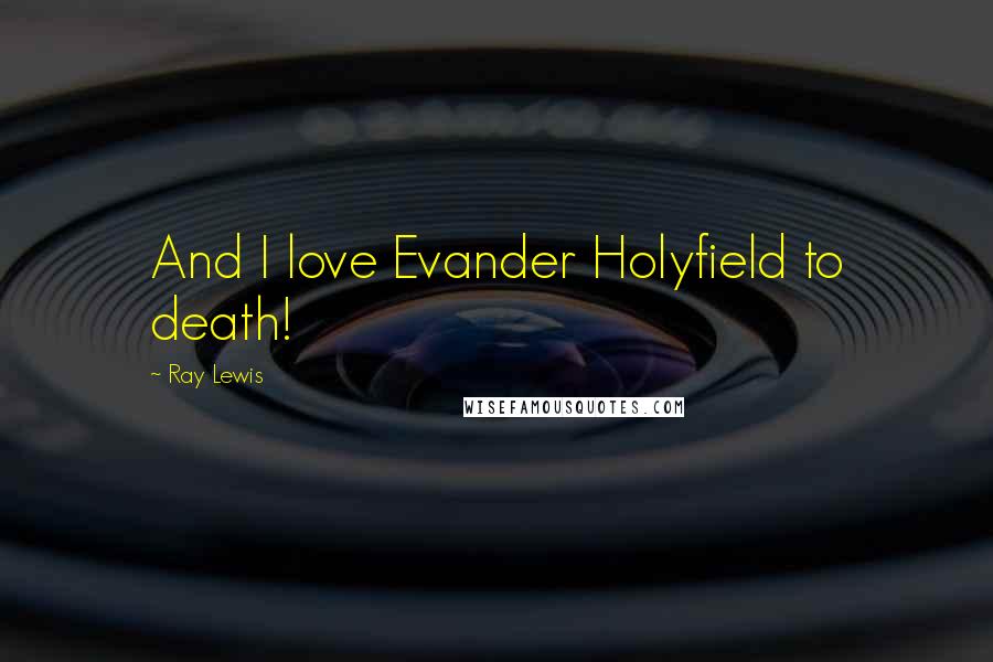 Ray Lewis Quotes: And I love Evander Holyfield to death!