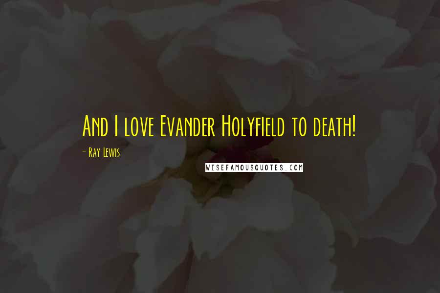 Ray Lewis Quotes: And I love Evander Holyfield to death!