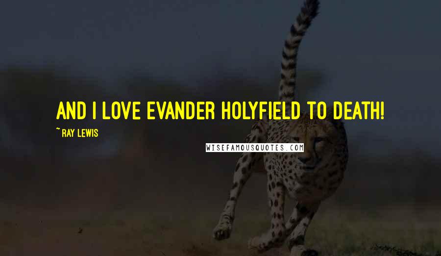 Ray Lewis Quotes: And I love Evander Holyfield to death!