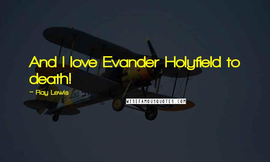 Ray Lewis Quotes: And I love Evander Holyfield to death!