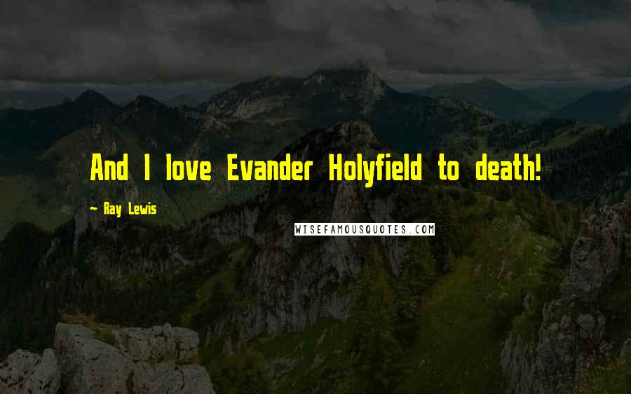 Ray Lewis Quotes: And I love Evander Holyfield to death!
