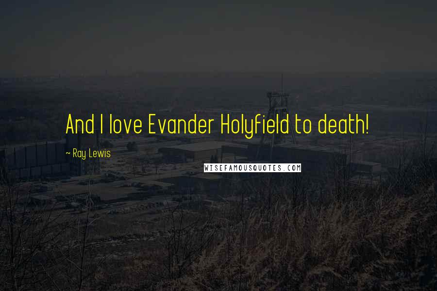 Ray Lewis Quotes: And I love Evander Holyfield to death!