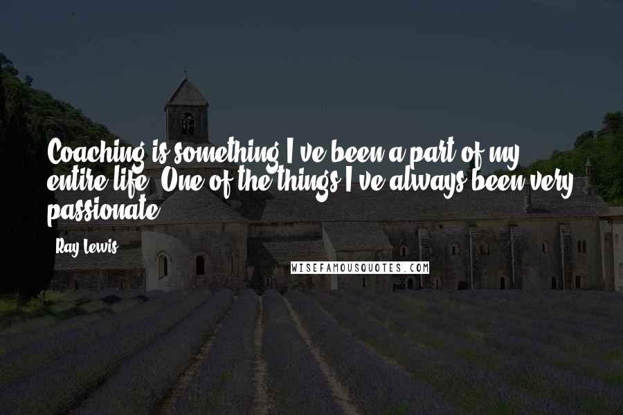 Ray Lewis Quotes: Coaching is something I've been a part of my entire life. One of the things I've always been very passionate ...