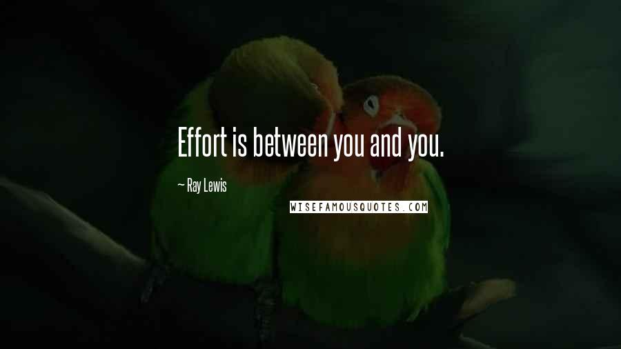 Ray Lewis Quotes: Effort is between you and you.