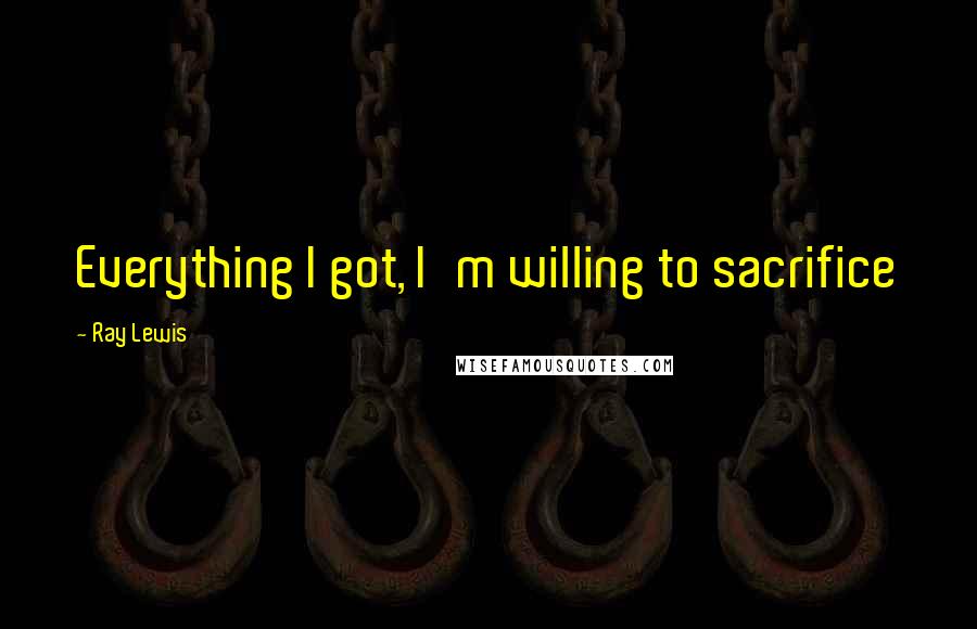 Ray Lewis Quotes: Everything I got, I'm willing to sacrifice