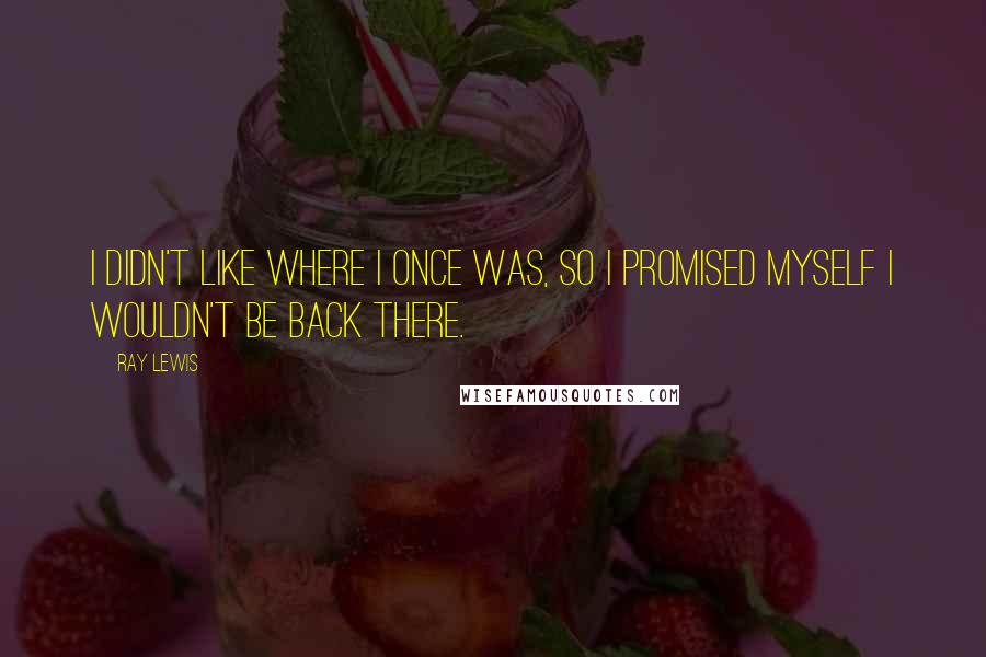 Ray Lewis Quotes: I didn't like where I once was, so I promised myself I wouldn't be back there.