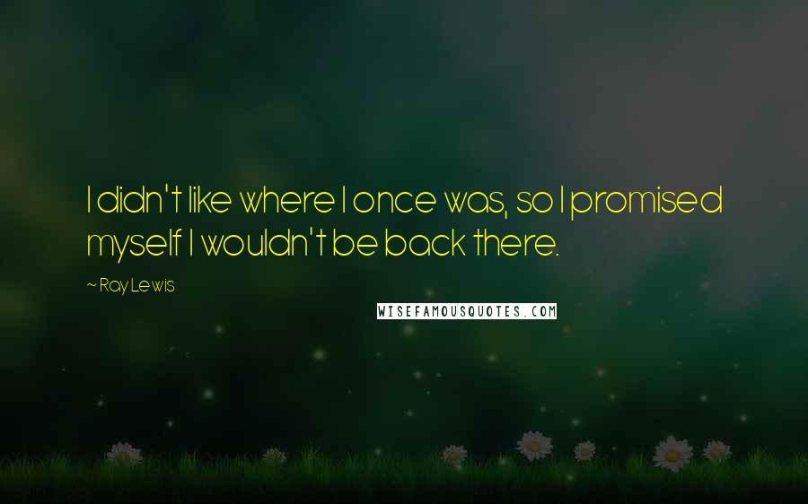 Ray Lewis Quotes: I didn't like where I once was, so I promised myself I wouldn't be back there.