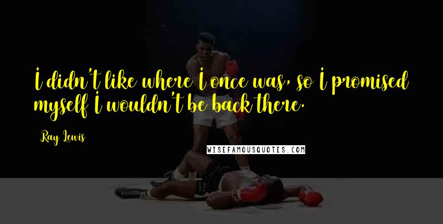 Ray Lewis Quotes: I didn't like where I once was, so I promised myself I wouldn't be back there.