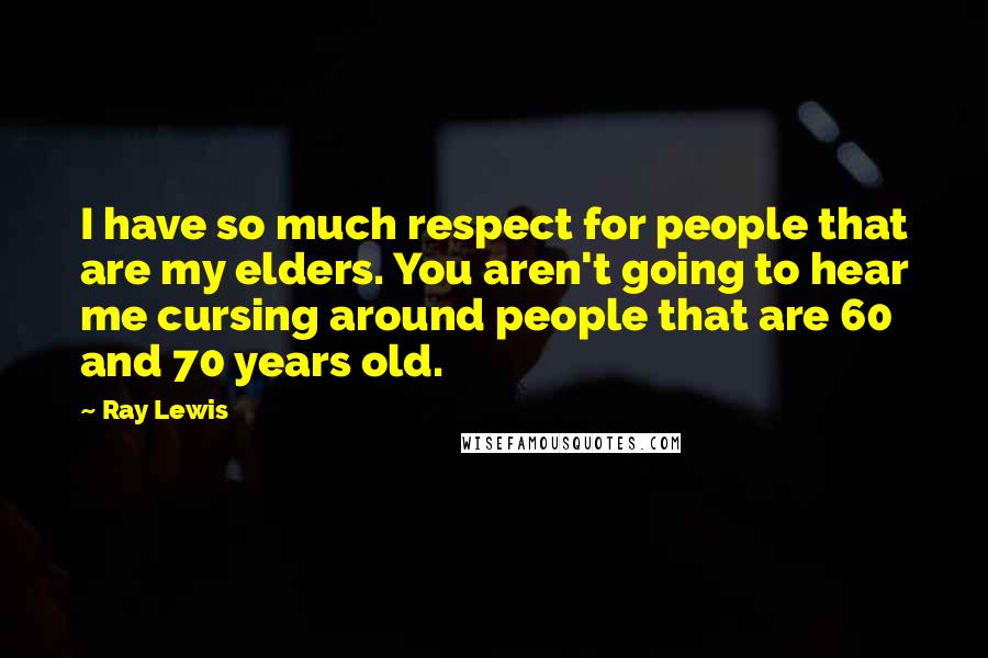 Ray Lewis Quotes: I have so much respect for people that are my elders. You aren't going to hear me cursing around people that are 60 and 70 years old.