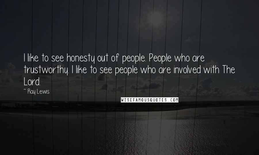 Ray Lewis Quotes: I like to see honesty out of people. People who are trustworthy. I like to see people who are involved with The Lord.