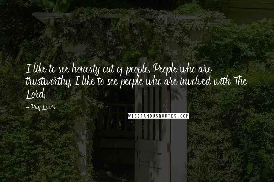 Ray Lewis Quotes: I like to see honesty out of people. People who are trustworthy. I like to see people who are involved with The Lord.