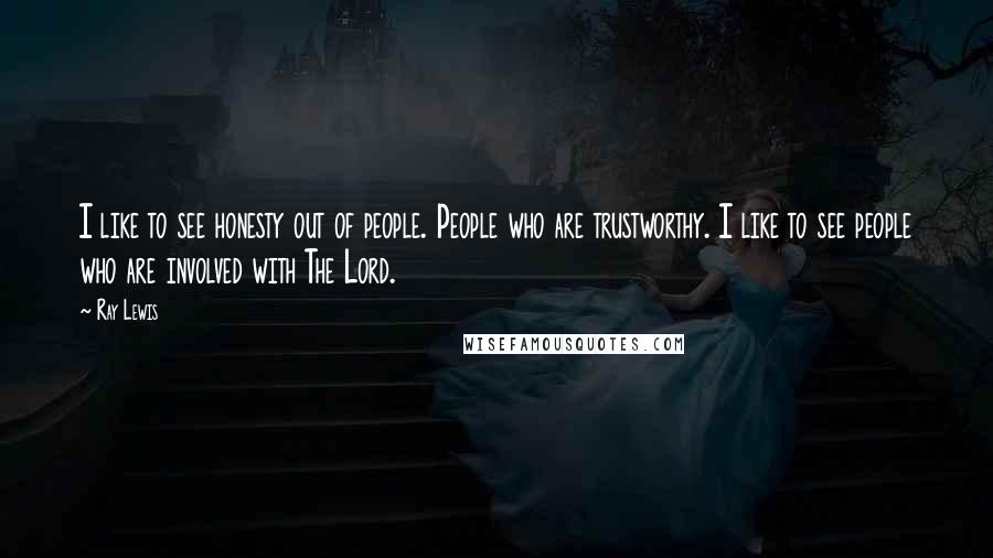 Ray Lewis Quotes: I like to see honesty out of people. People who are trustworthy. I like to see people who are involved with The Lord.