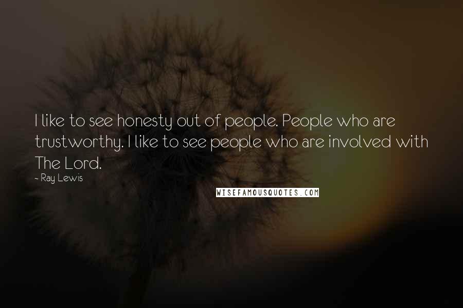 Ray Lewis Quotes: I like to see honesty out of people. People who are trustworthy. I like to see people who are involved with The Lord.