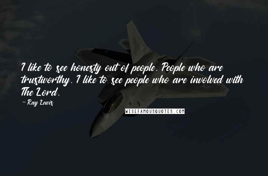Ray Lewis Quotes: I like to see honesty out of people. People who are trustworthy. I like to see people who are involved with The Lord.