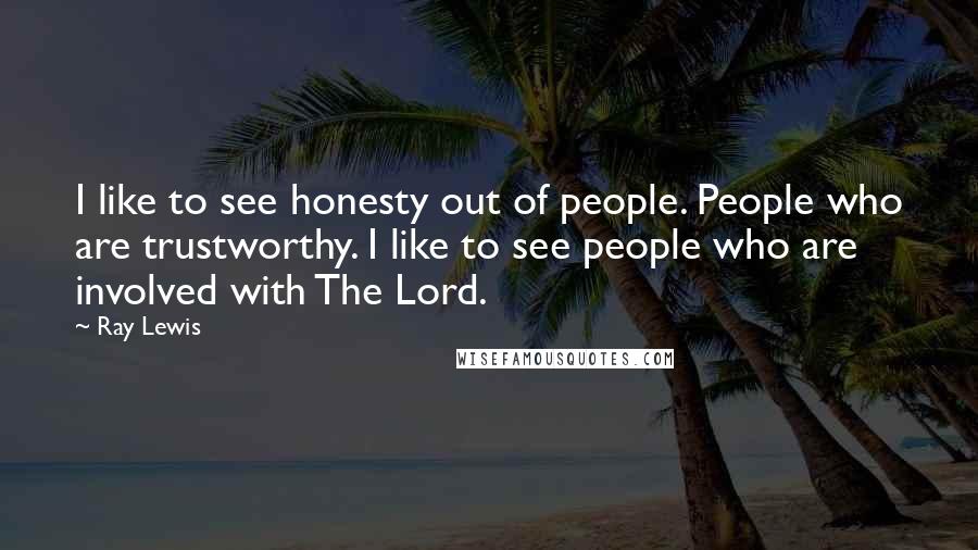 Ray Lewis Quotes: I like to see honesty out of people. People who are trustworthy. I like to see people who are involved with The Lord.