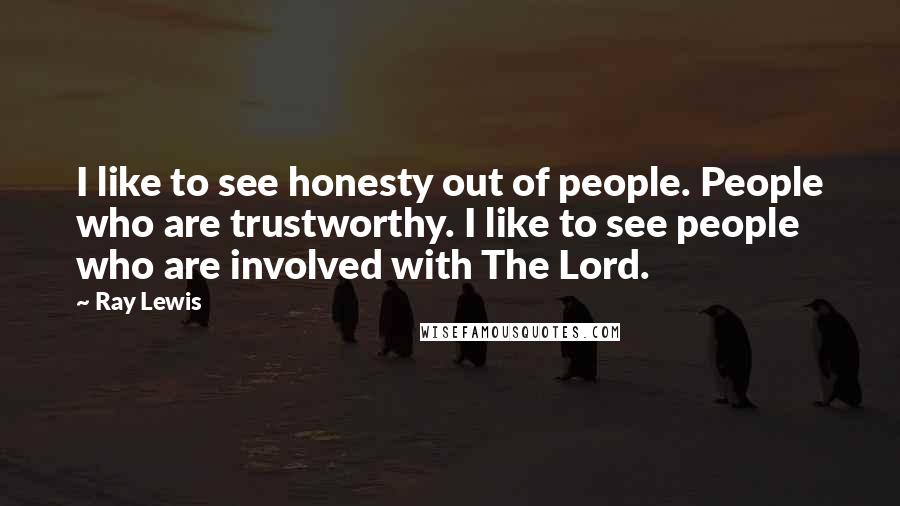 Ray Lewis Quotes: I like to see honesty out of people. People who are trustworthy. I like to see people who are involved with The Lord.