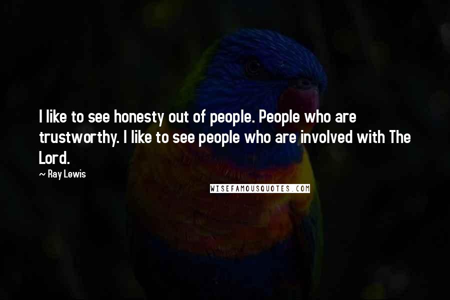 Ray Lewis Quotes: I like to see honesty out of people. People who are trustworthy. I like to see people who are involved with The Lord.