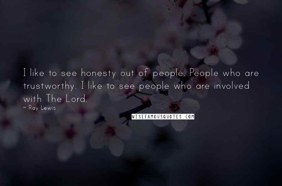 Ray Lewis Quotes: I like to see honesty out of people. People who are trustworthy. I like to see people who are involved with The Lord.