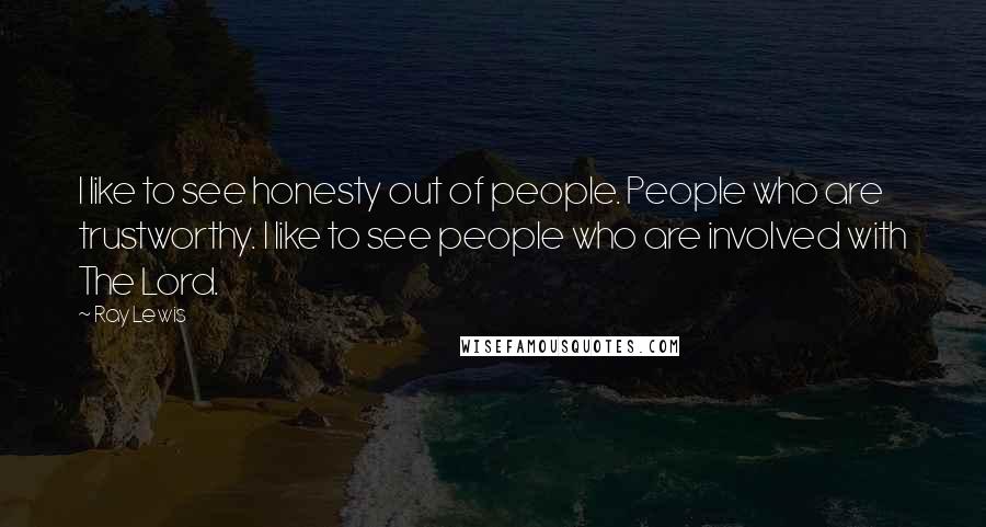 Ray Lewis Quotes: I like to see honesty out of people. People who are trustworthy. I like to see people who are involved with The Lord.