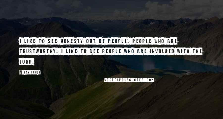 Ray Lewis Quotes: I like to see honesty out of people. People who are trustworthy. I like to see people who are involved with The Lord.