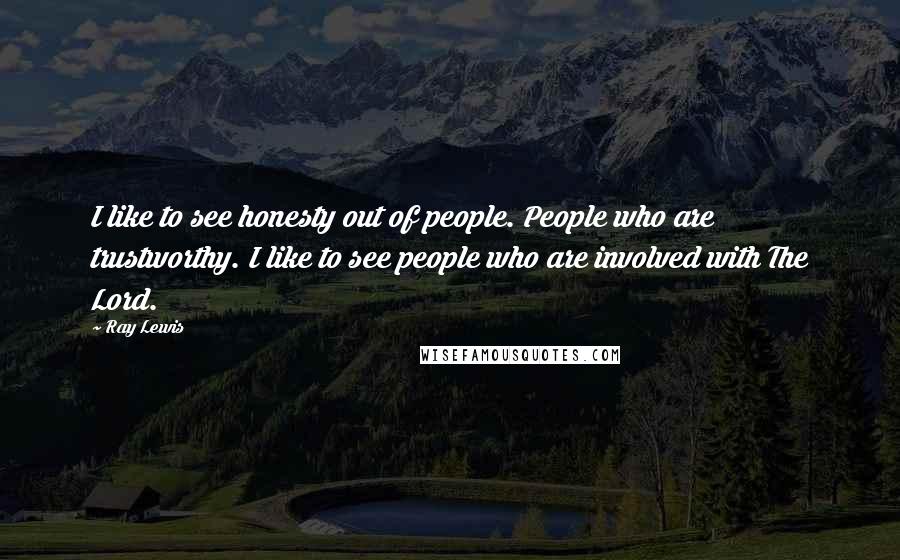 Ray Lewis Quotes: I like to see honesty out of people. People who are trustworthy. I like to see people who are involved with The Lord.