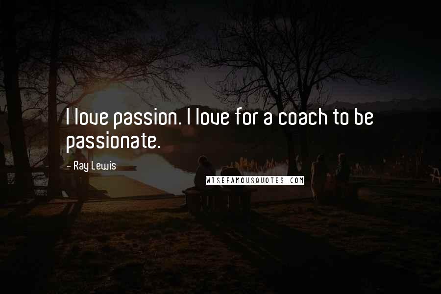 Ray Lewis Quotes: I love passion. I love for a coach to be passionate.