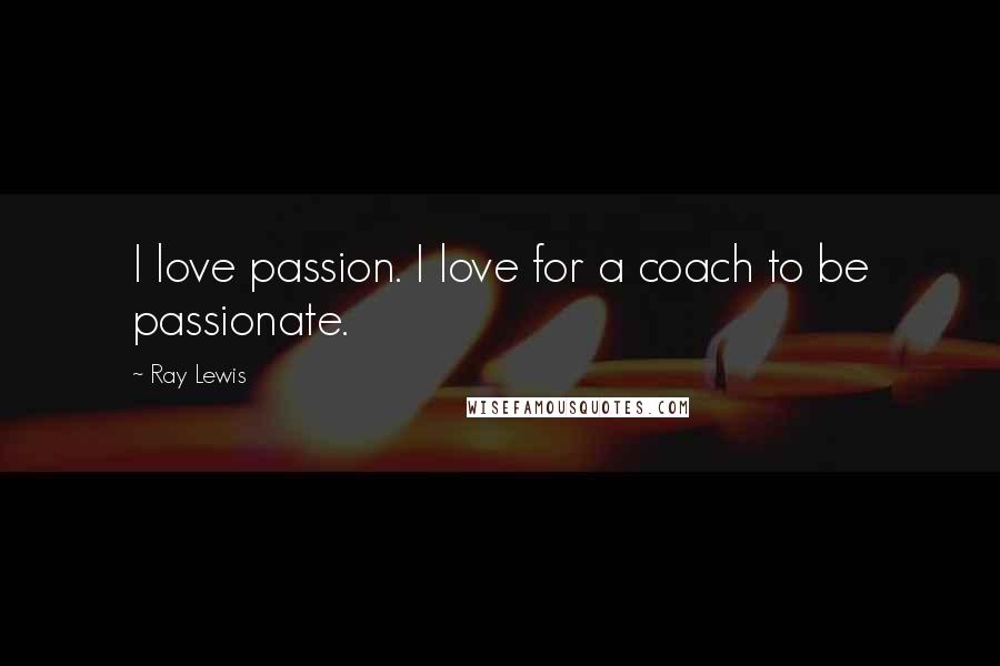 Ray Lewis Quotes: I love passion. I love for a coach to be passionate.