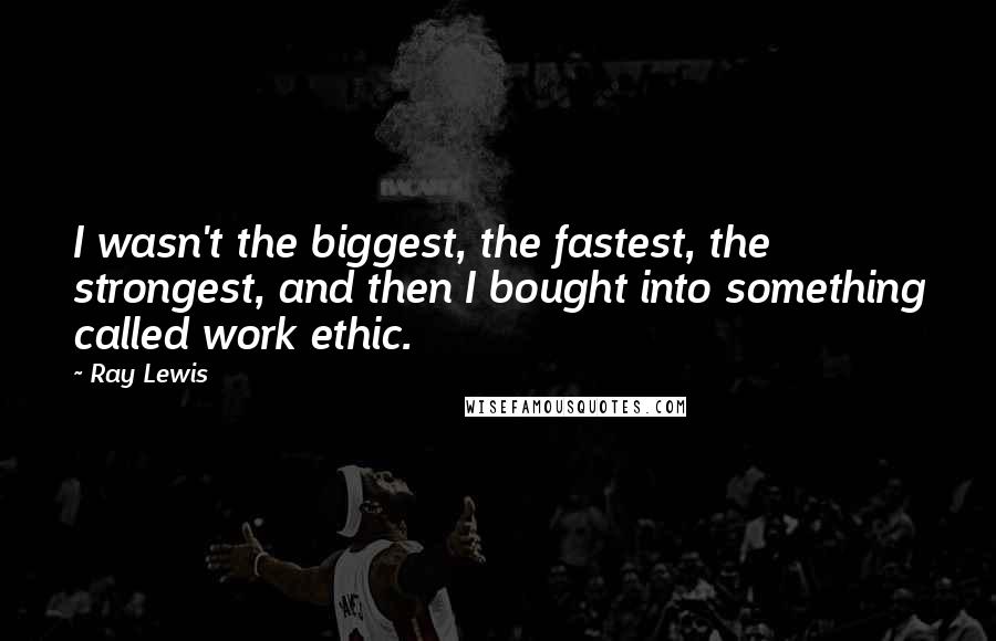 Ray Lewis Quotes: I wasn't the biggest, the fastest, the strongest, and then I bought into something called work ethic.