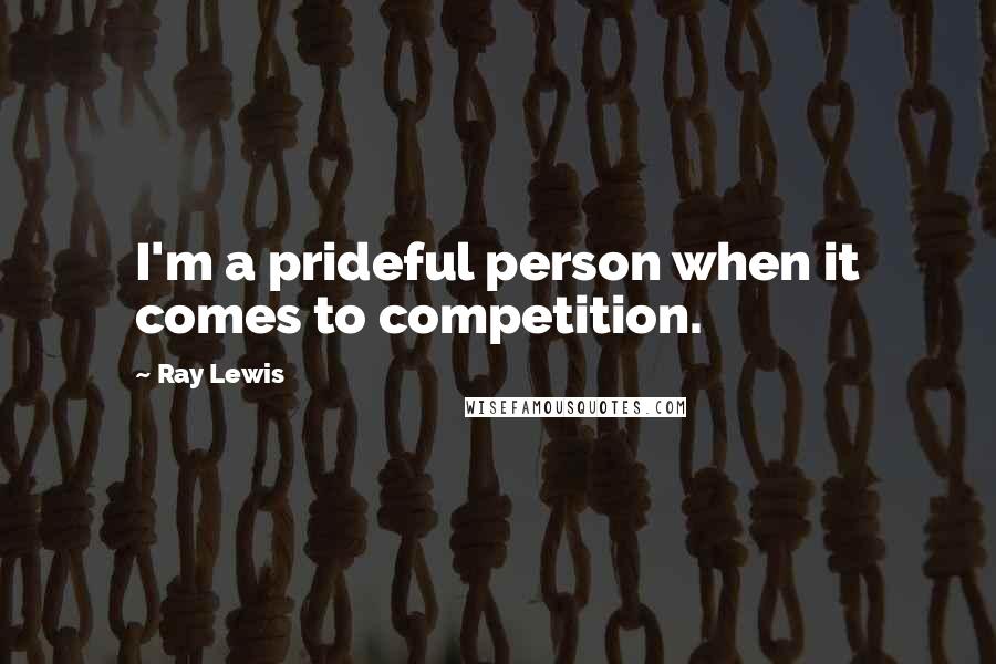 Ray Lewis Quotes: I'm a prideful person when it comes to competition.