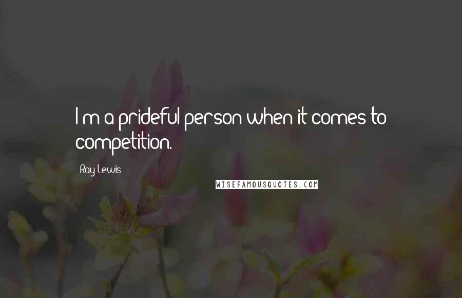 Ray Lewis Quotes: I'm a prideful person when it comes to competition.