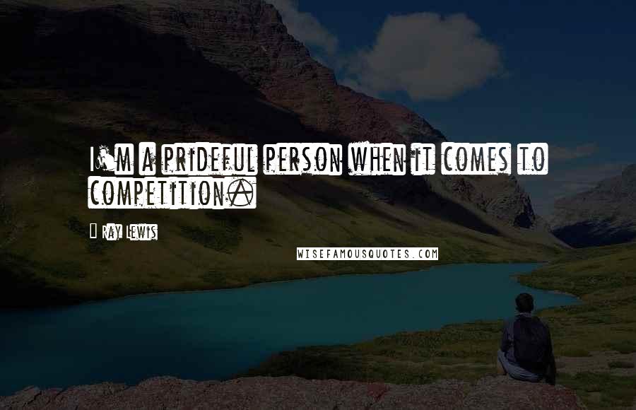 Ray Lewis Quotes: I'm a prideful person when it comes to competition.