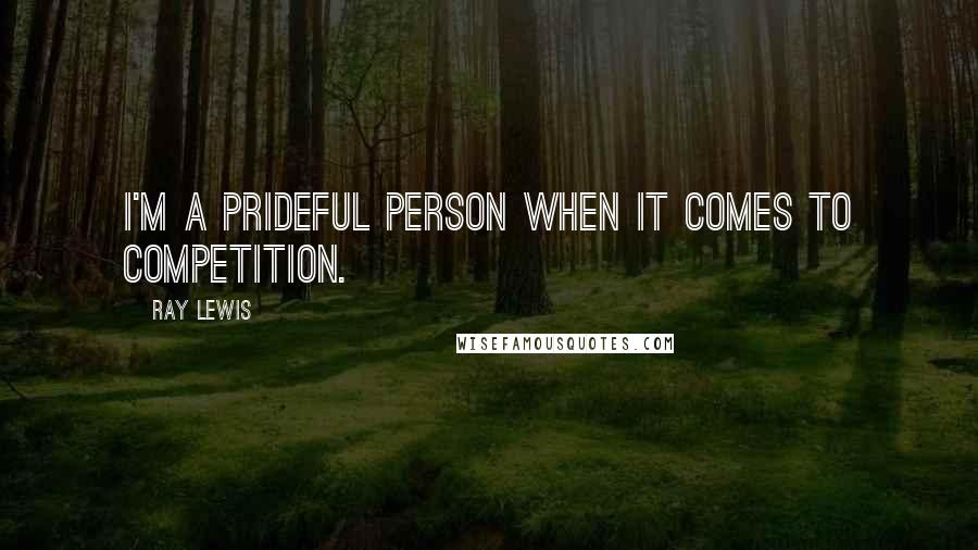 Ray Lewis Quotes: I'm a prideful person when it comes to competition.