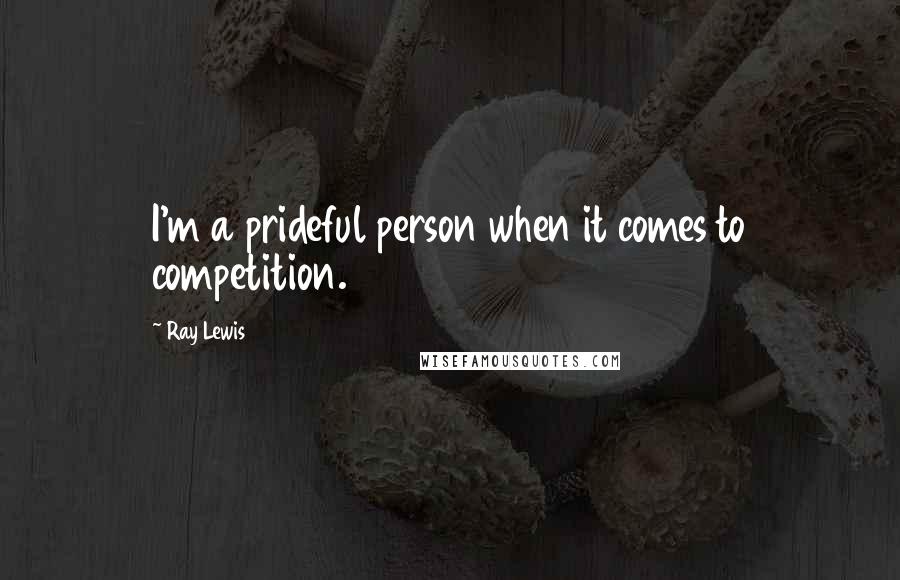 Ray Lewis Quotes: I'm a prideful person when it comes to competition.