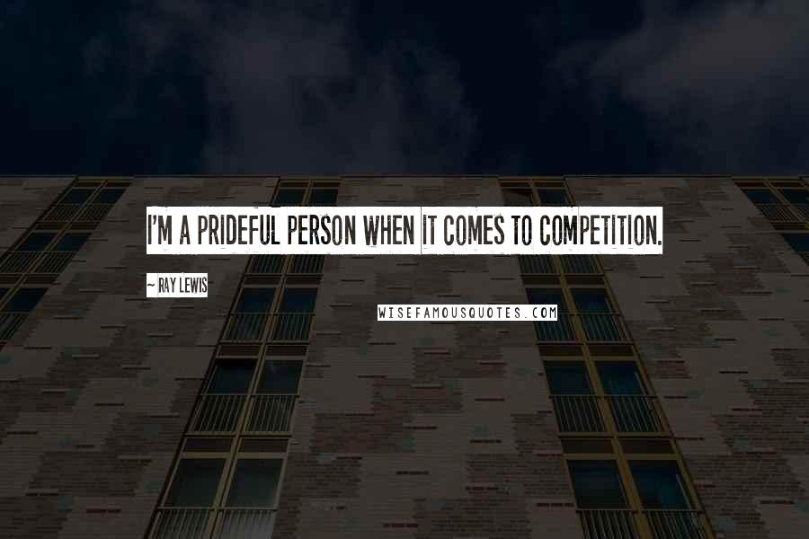 Ray Lewis Quotes: I'm a prideful person when it comes to competition.