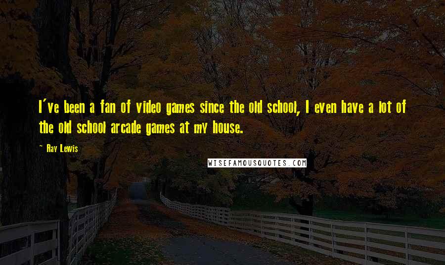 Ray Lewis Quotes: I've been a fan of video games since the old school, I even have a lot of the old school arcade games at my house.