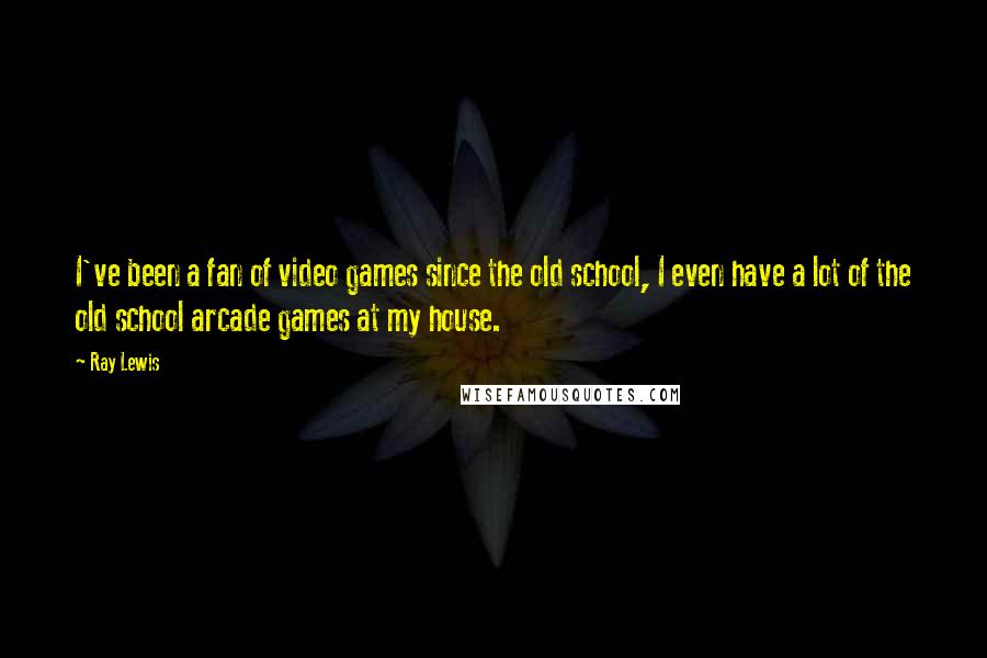Ray Lewis Quotes: I've been a fan of video games since the old school, I even have a lot of the old school arcade games at my house.