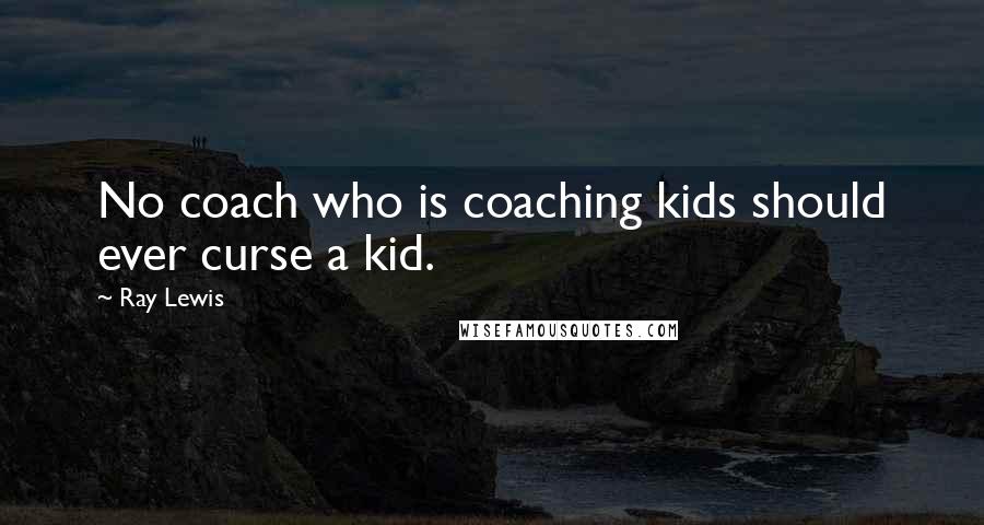Ray Lewis Quotes: No coach who is coaching kids should ever curse a kid.